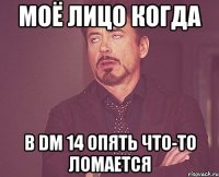 Моё лицо когда в DM 14 опять что-то ломается