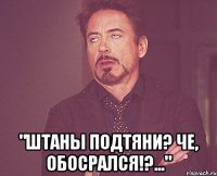  "Штаны подтяни? Че, обосрался!?..."