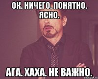 Ок. Ничего. Понятно. Ясно. Ага. Хаха. Не важно.