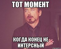 тот момент когда конец не интерсный