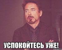  Успокойтесь уже!