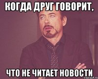 Когда друг говорит, Что не читает новости