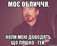 МОЄ ОБЛИЧЧЯ, КОЛИ МЕНІ ДОВОДЯТЬ, ЩО ЛЯШКО - ГЕЙ..