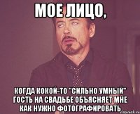 мое лицо, когда кокой-то "сильно умный" гость на свадьбе объясняет мне как нужно фотографировать