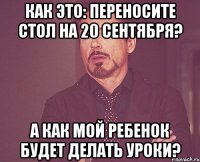 Как это: переносите стол на 20 сентября? А как мой ребенок будет делать уроки?