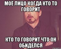 моё лицо когда кто то говорит кто то говорит что он обиделся