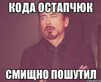 Кода остапчюк Смищно пошутил