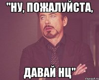 "Ну, пожалуйста, давай НЦ"