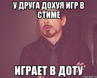 у друга дохуя игр в стиме играет в доту