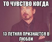 то чувство когда 13 летняя признается в любви