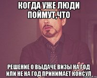 Когда уже люди поймут,что решение о выдаче визы на год или не на год принимает КОНСУЛ