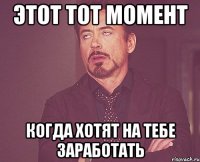 Этот тот момент когда хотят на тебе заработать