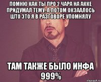 помню как ты про 2 чара на акке придумал тему, а потом окзаалось што это я в разговоре упомнялу там также было инфа 999%