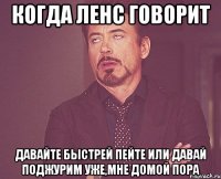 Когда Ленс говорит Давайте быстрей пейте или давай поджурим уже,мне домой пора