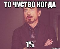 то чуство когда 1%