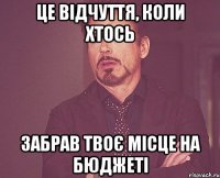 Це відчуття, коли хтось забрав твоє місце на бюджеті