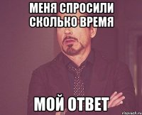 Меня спросили сколько время Мой ответ