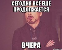 Сегодня всё ещё продолжается ВЧЕРА