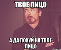 Твое лицо А да похуй на твое лицо