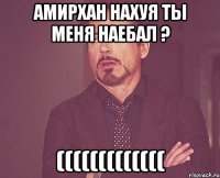 Амирхан нахуя ты меня наебал ? (((((((((((((