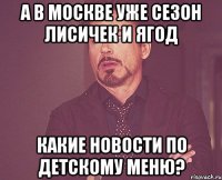 А в Москве уже сезон лисичек и ягод Какие новости по детскому меню?