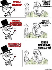 Что вы сказали? Ну ты, фраер, болт тебе в хлебало и масло в булки Простите великодушно, не расслышал Кончай флиртовать, падла Не понимать, я иностранец-с Тупой маравихер, бляха-муха