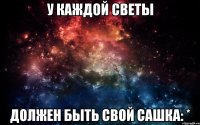 У каждой Светы должен быть свой Сашка: *