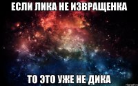 Если Лика не извращенка то это уже не Дика