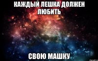 Каждый Лешка должен любить Свою Машку