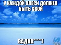 у каждой Олеси должен быть свой Вадик*****)