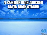 У каждой Юли должен быть свой Стасик 