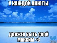 У каждой Анюты должен быть свой Максим <3