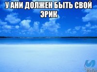 У Ани должен быть свой Эрик 