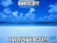 Викуся!!! Ты лучше всех!!!