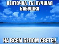 Ленточка, ты лучшая бабушка На всем белом свете!!