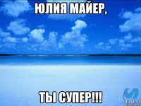 Юлия Майер, ТЫ СУПЕР!!!