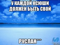 У каждой Ксюши должен быть свой Руслан***