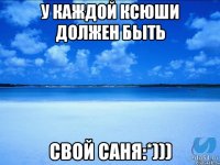 У каждой Ксюши должен быть Свой Саня:*)))