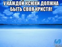 У каждой ксюхи должна быть своя Кристя! 