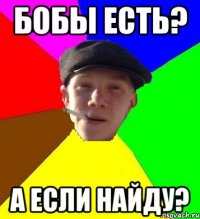 БОБЫ ЕСТЬ? А ЕСЛИ НАЙДУ?