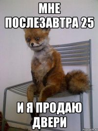 МНЕ ПОСЛЕЗАВТРА 25 И Я ПРОДАЮ ДВЕРИ