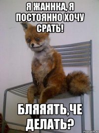 Я жаннка, я постоянно хочу срать! Бляяять,че делать?