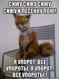 сижу сижу сижу сижу и песенку пою! я упорот. все упороты. я упорот. все упороты.!