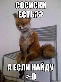 сосиски есть?? а если найду >:D