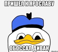 пришел к Ярославу обоссал диван