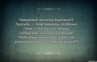 Уважаемые женатые мужчины!!! Просьба: — Комплименты, особенно стихи — писать не в личные сообщения, а в открытый форум! Чтобы Ваши жены тоже знали, как романтичны и талантливы их мужья!!!