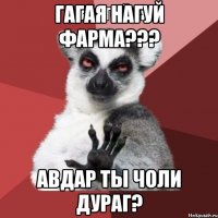 гагая нагуй фарма??? авдар ты чоли дураг?