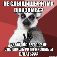 не слышишь ритма в кизомбе? узбагойс..! что?? не слышишь ритм кизомбы блеать???