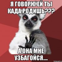 Я говорю ей ты када родишь??? А она мне узбагойся....