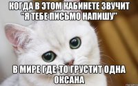 когда в этом кабинете звучит "я тебе письмо напишу" в мире где-то грустит одна Оксана